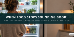 Woman looking into an open refrigerator beside the title “When Food Stops Sounding Good: What to Do About Appetite Loss During Cancer Treatment.